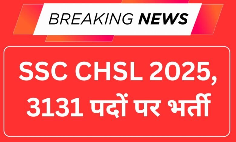 SSC CHSL 2025, 3131 पदों पर भर्ती