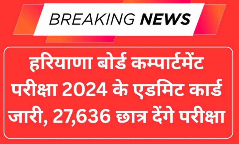 हरियाणा बोर्ड कम्पार्टमेंट परीक्षा 2024 के एडमिट कार्ड जारी, 27,636 छात्र देंगे परीक्षा