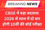 CBSE में बड़ा बदलाव: 2026 से साल में दो बार होगी 10वीं की बोर्ड परीक्षा, जानें पूरी जानकारी