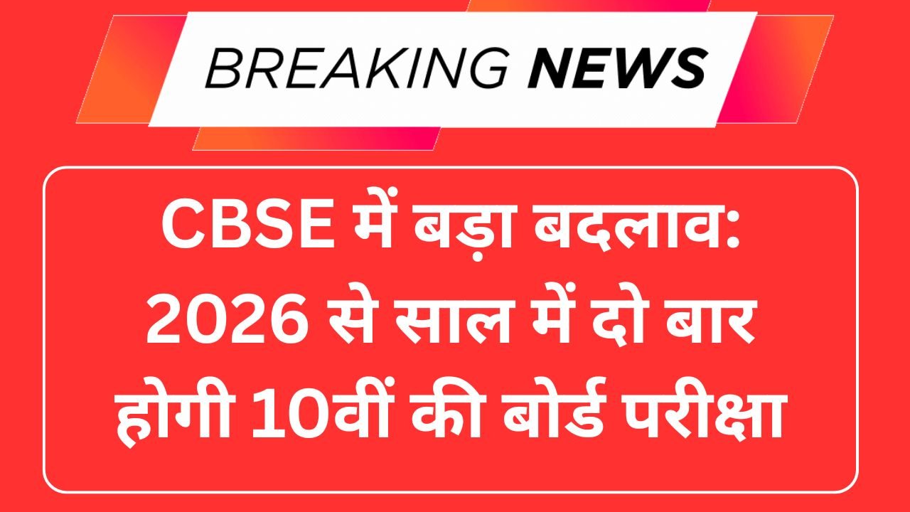 CBSE में बड़ा बदलाव: 2026 से साल में दो बार होगी 10वीं की बोर्ड परीक्षा, जानें पूरी जानकारी