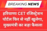 हरियाणा CET रजिस्ट्रेशन पोर्टल फिर से नहीं खुलेगा, मुख्यमंत्री का बड़ा फैसला