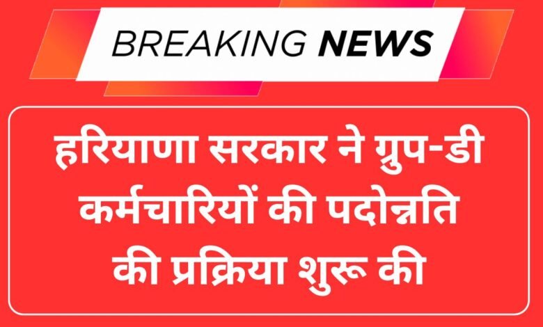 हरियाणा सरकार ने ग्रुप-डी कर्मचारियों की पदोन्नति की प्रक्रिया शुरू की