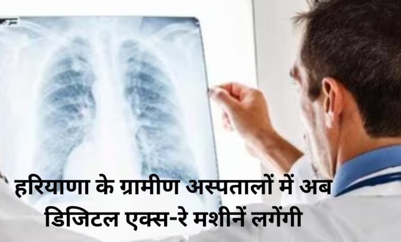 हरियाणा के ग्रामीण अस्पतालों में अब डिजिटल एक्स-रे मशीनें लगेंगी