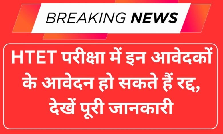 HTET परीक्षा में इन आवेदकों के आवेदन हो सकते हैं रद्द, देखें पूरी जानकारी