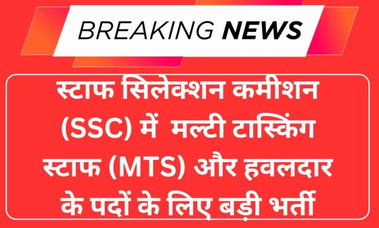 स्टाफ सिलेक्शन कमीशन (SSC) में मल्टी टास्किंग स्टाफ (MTS) और हवलदार के पदों के लिए बड़ी भर्ती
