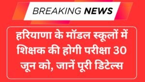 हरियाणा के मॉडल स्कूलों में शिक्षक की होगी परीक्षा 30 जून को, जानें पूरी डिटेल्स