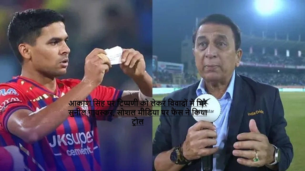 आकाश सिंह पर टिप्पणी को लेकर विवादों में घिरे सुनील गावस्कर, सोशल मीडिया पर फैंस ने किया ट्रोल